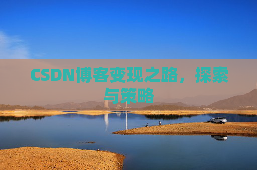 CSDN博客变现之路，探索与策略